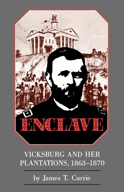 Enclave : Vicksburg and Her Plantations, 1863-1870 - James T. Currie