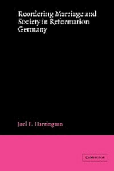 Reordering Marriage and Society in Reformation Germany - Joel F. Harrington
