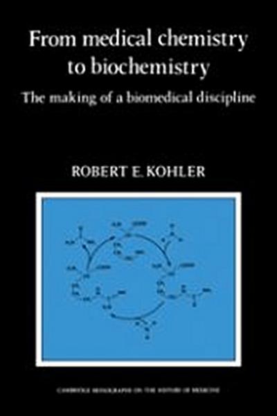 From Medical Chemistry to Biochemistry : The Making of a Biomedical Discipline - Robert E. Kohler