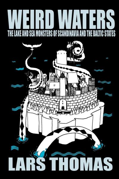 Weird Waters : The Lake and Sea Monsters of Scandinavia and the Baltic States - Lars Thomas