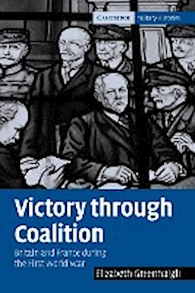 Victory Through Coalition : Britain and France During the First World War - Elizabeth Greenhalgh