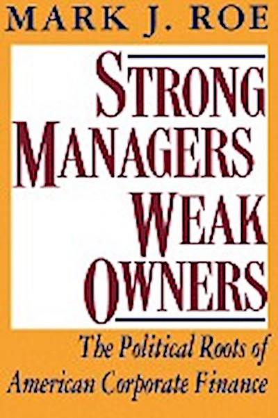 Strong Managers, Weak Owners : The Political Roots of American Corporate Finance - Mark J. Roe