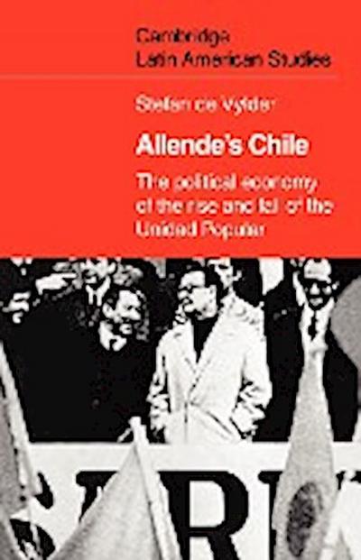 Allende's Chile : The Political Economy of the Rise and Fall of the Unidad Popular - Stefan De Vylder
