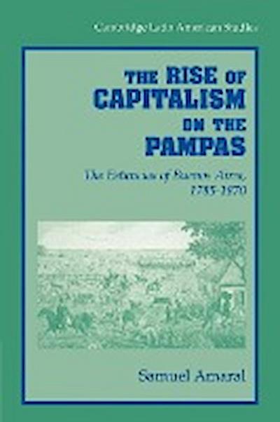 The Rise of Capitalism on the Pampas : The Estancias of Buenos Aires, 1785 1870 - Samuel Amaral