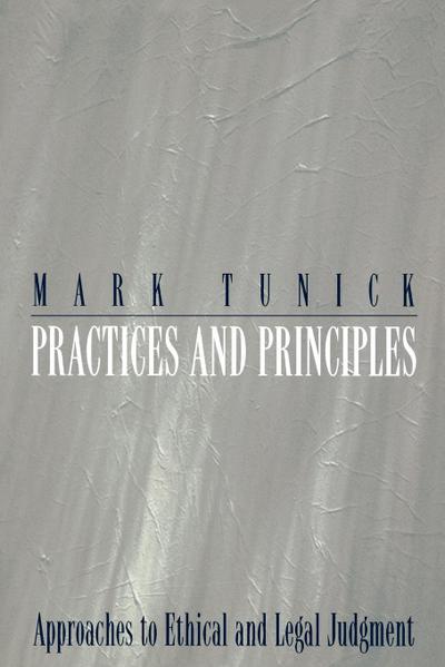 Practices and Principles : Approaches to Ethical and Legal Judgment - Mark Tunick