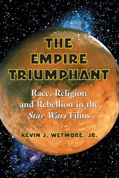 Empire Triumphant : Race, Religion and Rebellion in the Star Wars Films - Kevin J Wetmore