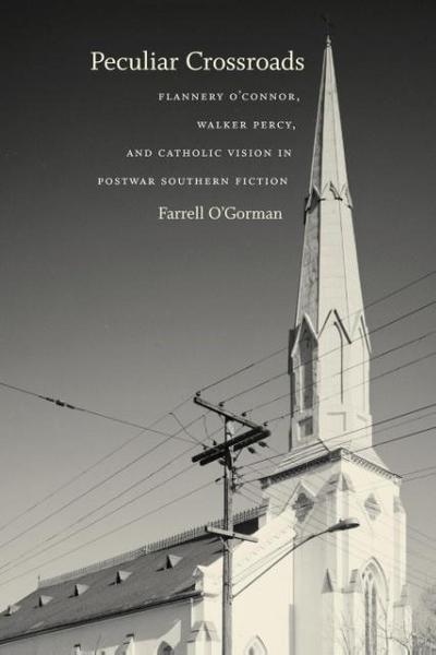 Peculiar Crossroads : Flannery O'Connor, Walker Percy, and Catholic Vision in Postwar Southern Fiction - Farrell O'Gorman