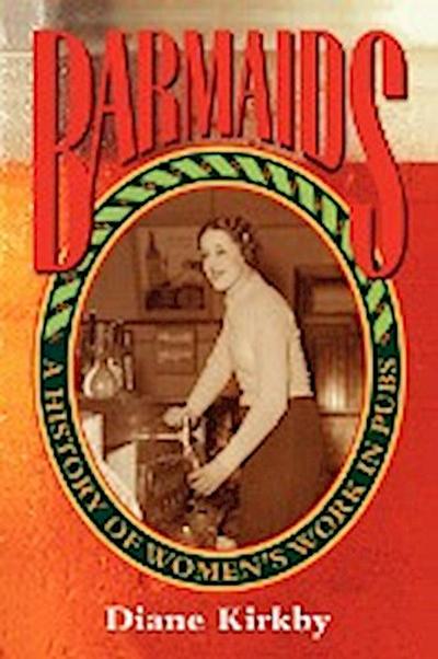 Barmaids : A History of Women's Work in Pubs - Diane Kirkby