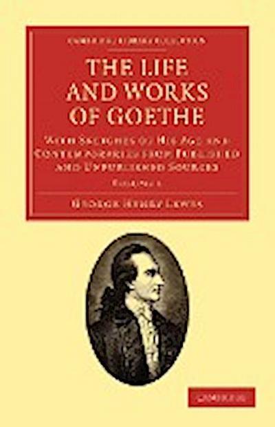 The Life and Works of Goethe, Vol. 1 : With Sketches of His Age and Contemporaries from Published and Unpublished Sources - George Henry Lewes