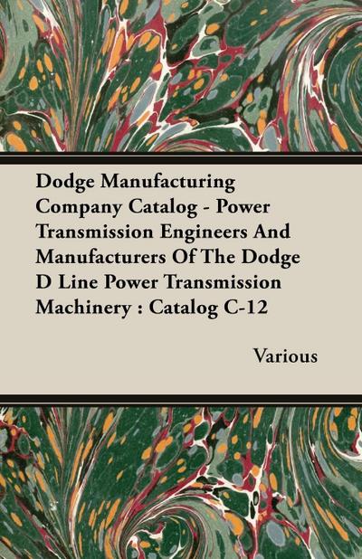 Dodge Manufacturing Company Catalog - Power Transmission Engineers And Manufacturers Of The Dodge D Line Power Transmission Machinery : Catalog C-12 - Various