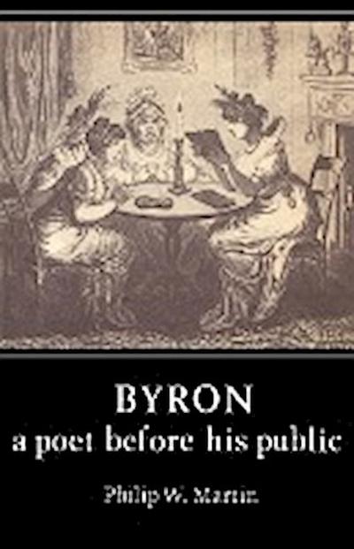 Byron : A Poet Before His Public - Philip W. Martin