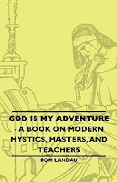 God Is My Adventure - A Book on Modern Mystics, Masters, and Teachers - Rom Landau