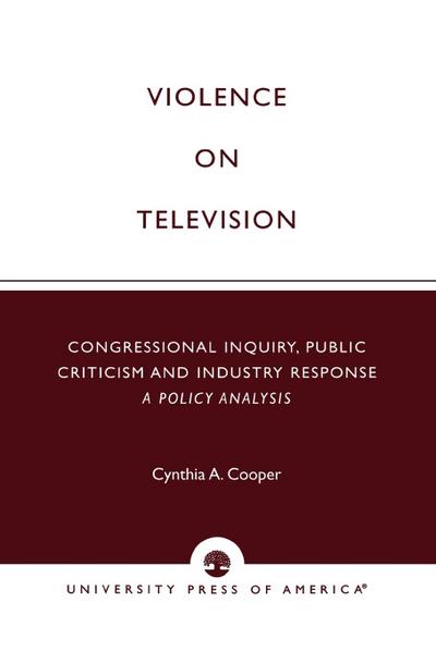 Violence on Television : Congressional Inquiry, Public Criticism and Industry Response--A Policy Analysis - Cynthia A. Cooper