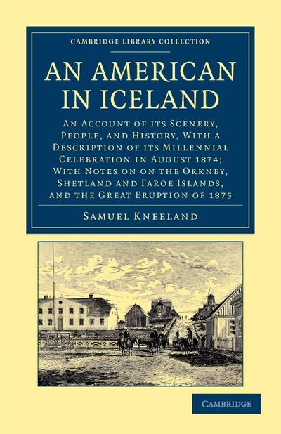 An American in Iceland : An Account of Its Scenery, People, and History, with a Description of Its Millennial Celebration in August 1874; With - Samuel Kneeland