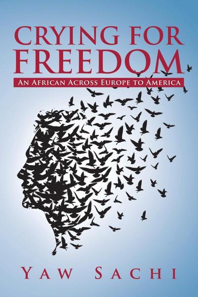 Crying for Freedom : An African Across Europe to America - Yaw Sachi