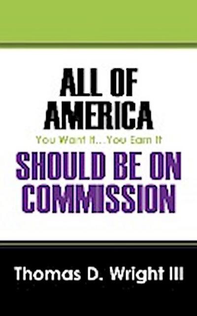 All Of America Should Be On Commission : You Want It.You Earn It - Thomas D Wright III