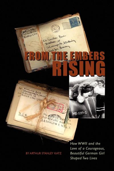 From The Embers Rising : How WWII and the Love of a Courageous, Beautiful German Girl, Shaped Two Lives - Arthur Stanley Katz