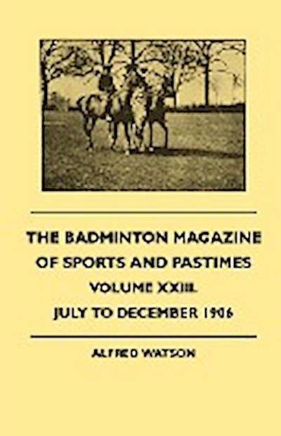 The Badminton Magazine Of Sports And Pastimes - Volume XXIII. - July To December 1906 - Alfred Watson