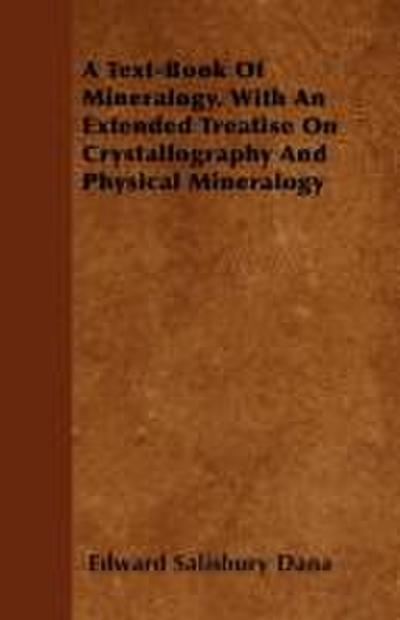 A Text-Book of Mineralogy. with an Extended Treatise on Crystallography and Physical Mineralogy - Edward Salisbury Dana