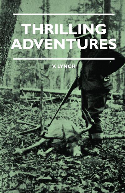 Thrilling Adventures - Guilding, Trapping, Big Game Hunting - From the Rio Grande to the Wilds of Maine - V. E. Lynch