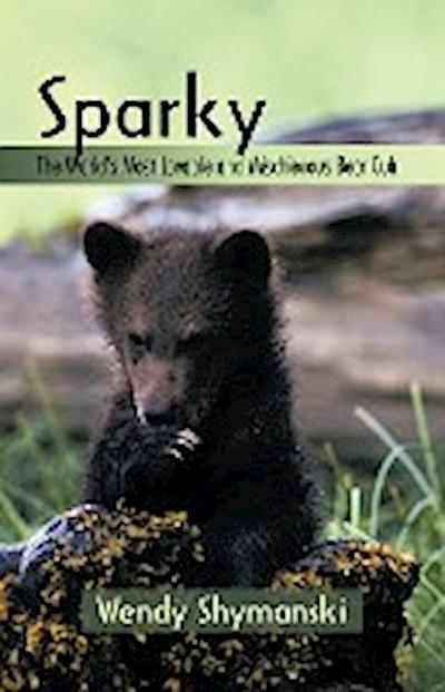 Sparky : The World's Most Lovable and Mischievous Bear Cub - Wendy Shymanski
