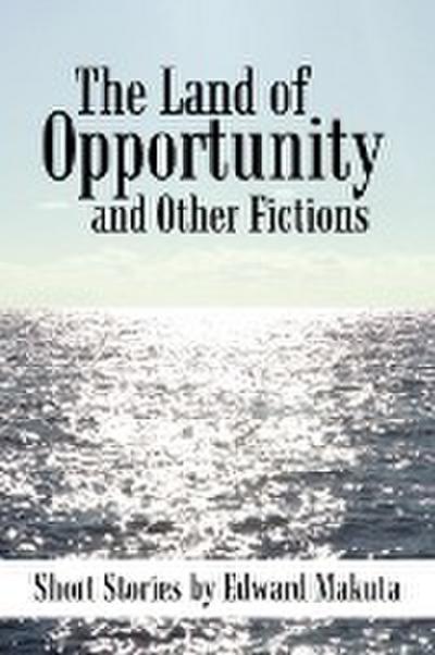 The Land of Opportunity and Other Fictions : Short Stories - Edward Makuta
