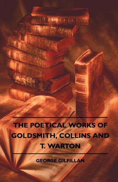The Poetical Works Of Goldsmith, Collins And T. Warton - George Gilfillan