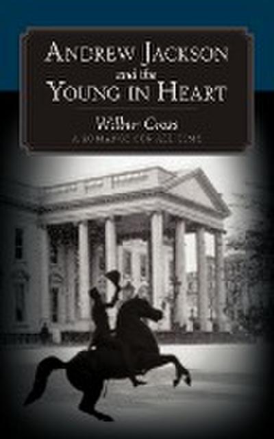Andrew Jackson and the Young in Heart : A Romance for All Time - Cross Wilbur Cross