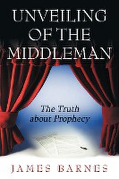 Unveiling of The MiddleMan : The Truth about Prophecy - James Barnes