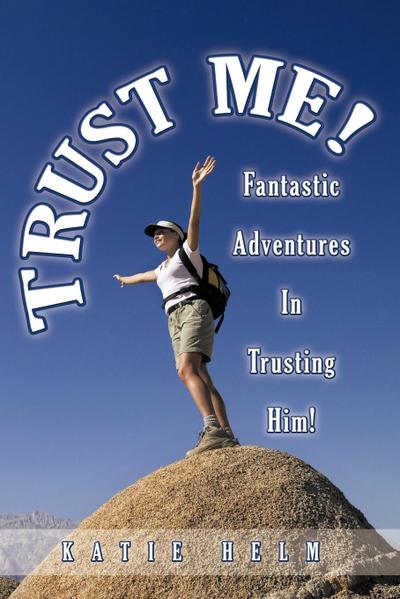 Trust Me! : Fantastic Adventures In Trusting Him! - Katie Helm