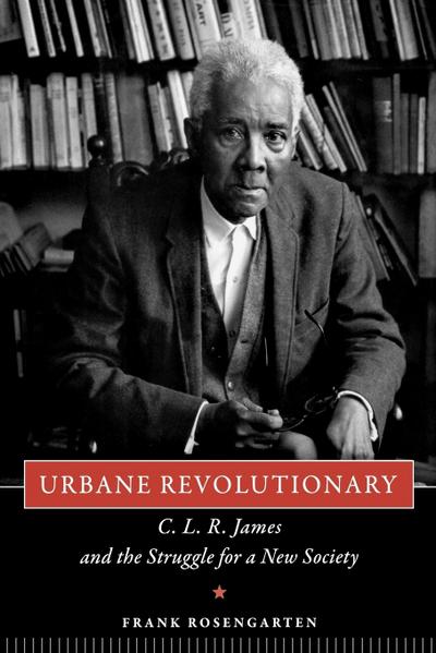 Urbane Revolutionary : C. L. R. James and the Struggle for a New Society - Frank Rosengarten