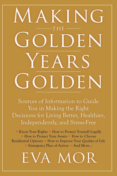 Making the Golden Years Golden: Resources and Sources of Information to Guide You in Making the Right Decisions for Living Better, Healthier, Independently And Stress-Free.