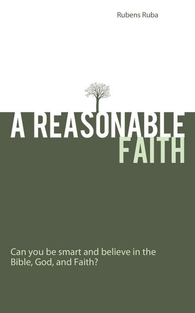 A Reasonable Faith : Can You Be Smart and Believe in the Bible, God, and Faith? - Rubens Ruba