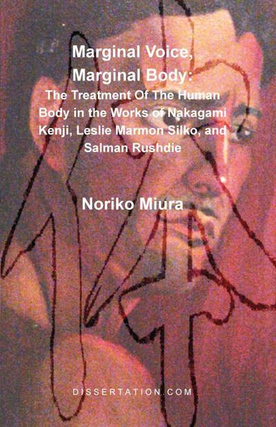 Marginal Voice, Marginal Body : The Treatment of the Human Body in the Works of Nakagami Kenji, Leslie Marmon Silko, and Salman Rushdie - Noriko Miura