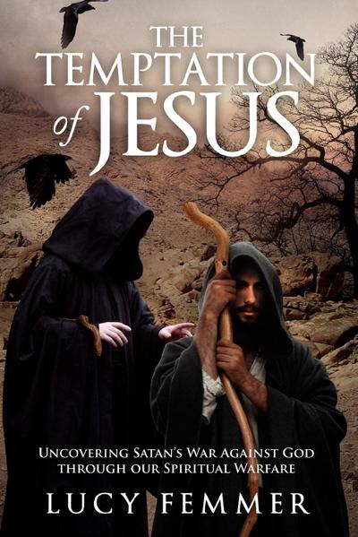 The Temptation of Jesus : Uncovering Satan's War Against God Through Our Spiritual Warfare - Lucy Femmer