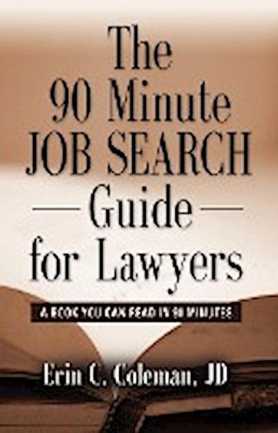 THE 90 MINUTE JOB SEARCH GUIDE FOR LAWYERS : A Book You Can Read in 90 Minutes - Erin C. Coleman Jd