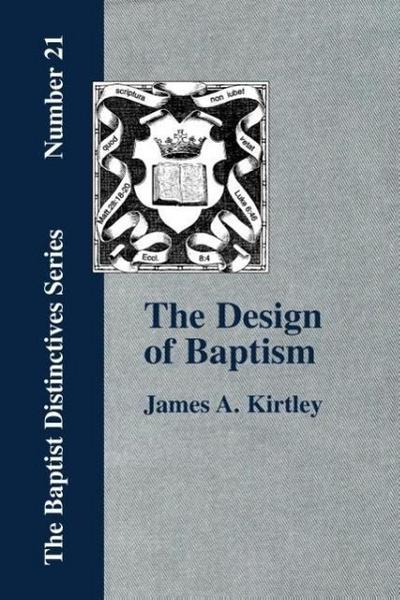 The Design of Baptism, Viewed in Its Doctrinal Relations - James A. Kirtley