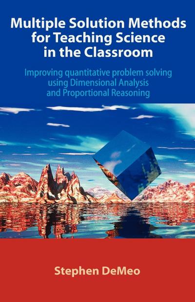 Multiple Solution Methods for Teaching Science in the Classroom : Improving Quantitative Problem Solving Using Dimensional Analysis and Proportional Re - Stephen Demeo