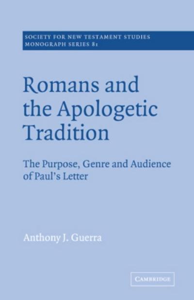 Romans and the Apologetic Tradition : The Purpose, Genre and Audience of Paul's Letter - Anthony J. Guerra