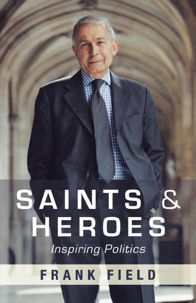 Saints and Heroes : Inspiring Politics - Frank Field