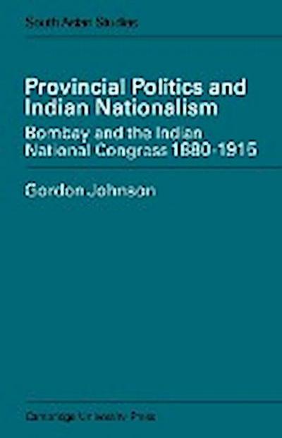 Provincial Politics and Indian Nationalism : Bombay and the Indian National Congress 1880-1915 - Eric Ed. Johnson