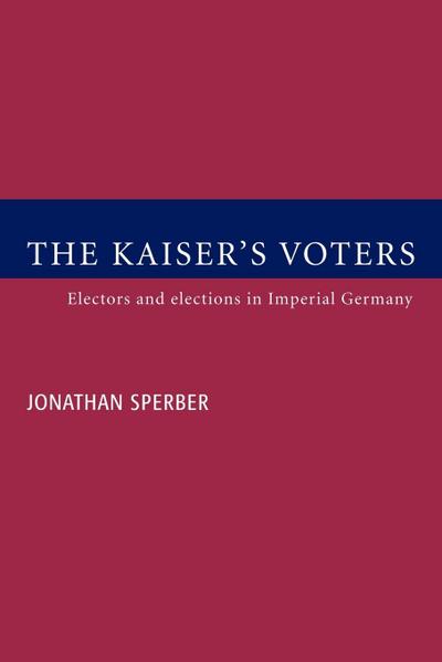 The Kaiser's Voters : Electors and Elections in Imperial Germany - Jonathan Sperber