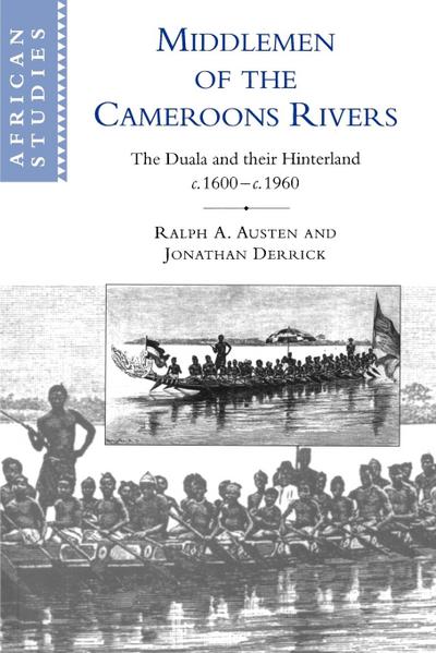 Middlemen of the Cameroons Rivers : The Duala and Their Hinterland, C.1600 C.1960 - Ralph A. Austen