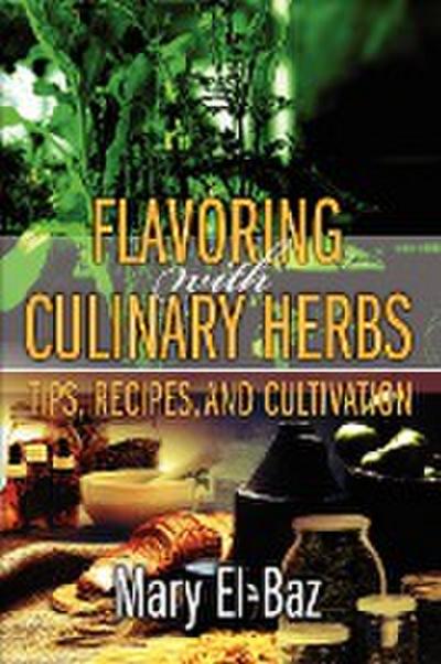 Flavoring with Culinary Herbs : Tips, Recipes, and Cultivation - Mary El-Baz