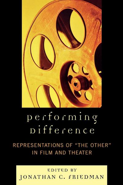 Performing Difference : Representations of 'The Other' in Film and Theatre - Jonathan C. Friedman