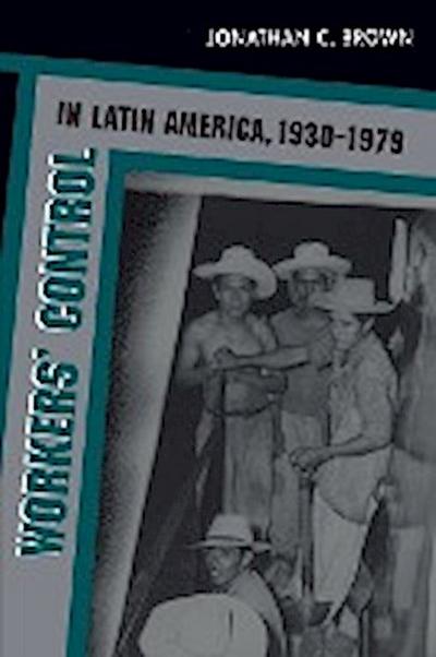 Workers' Control in Latin America, 1930-1979 - Jonathan C. Brown