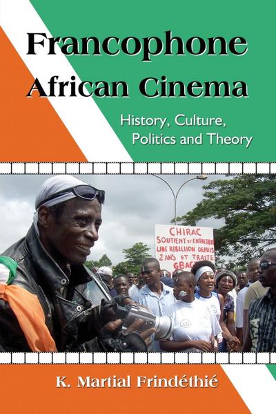 Francophone African Cinema : History, Culture, Politics and Theory - K Martial Frindéthié