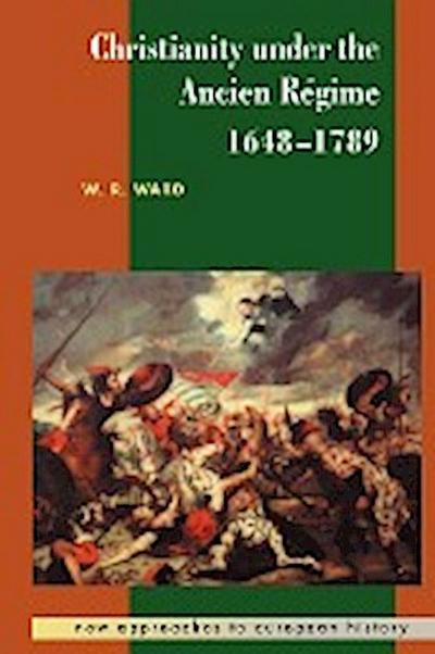 Christianity Under the Ancien Regime, 1648 1789 - W. Reginald Ward