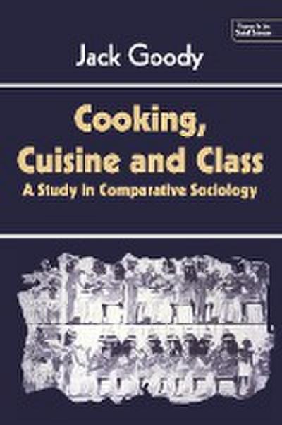 Cooking, Cuisine and Class : A Study in Comparative Sociology - Jack Goody