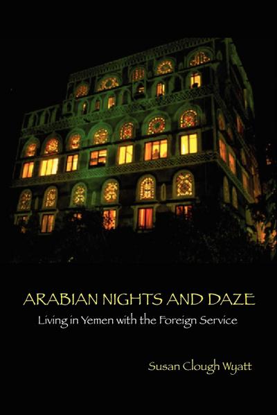 ARABIAN NIGHTS AND DAZE : Living in Yemen with the Foreign Service - Susan Clough Wyatt